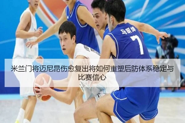 米兰门将迈尼昂伤愈复出将如何重塑后防体系稳定与比赛信心