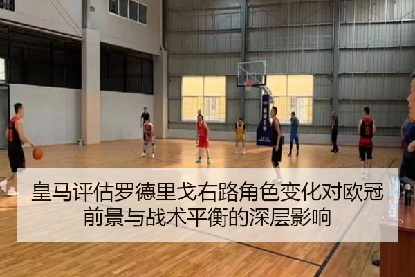 皇马评估罗德里戈右路角色变化对欧冠前景与战术平衡的深层影响