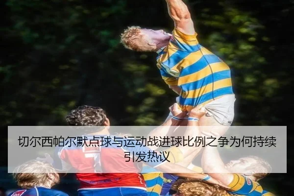 切尔西帕尔默点球与运动战进球比例之争为何持续引发热议