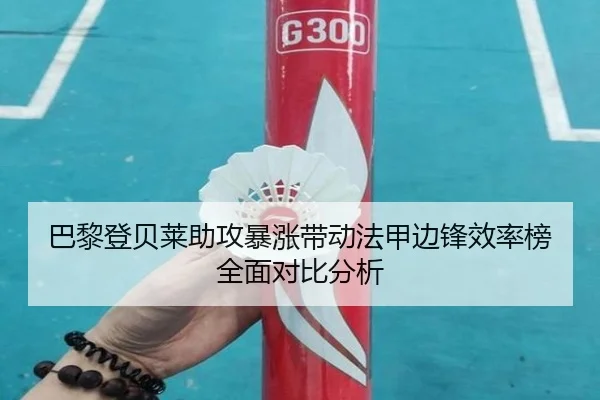 巴黎登贝莱助攻暴涨带动法甲边锋效率榜全面对比分析