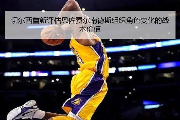 切尔西重新评估恩佐费尔南德斯组织角色变化的战术价值