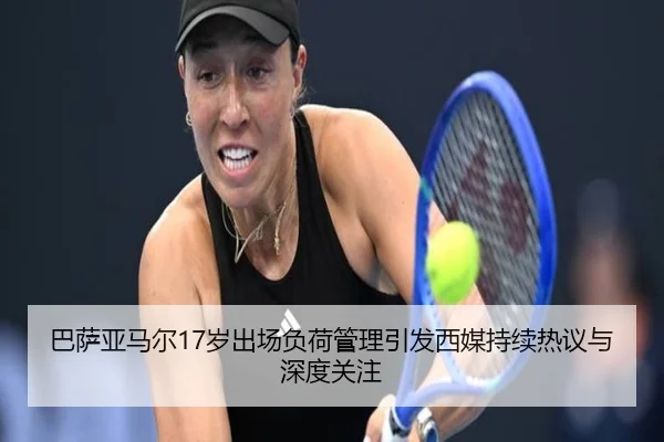 巴萨亚马尔17岁出场负荷管理引发西媒持续热议与深度关注